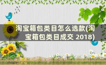 淘宝箱包类目怎么选款(淘宝箱包类目成交 2018)